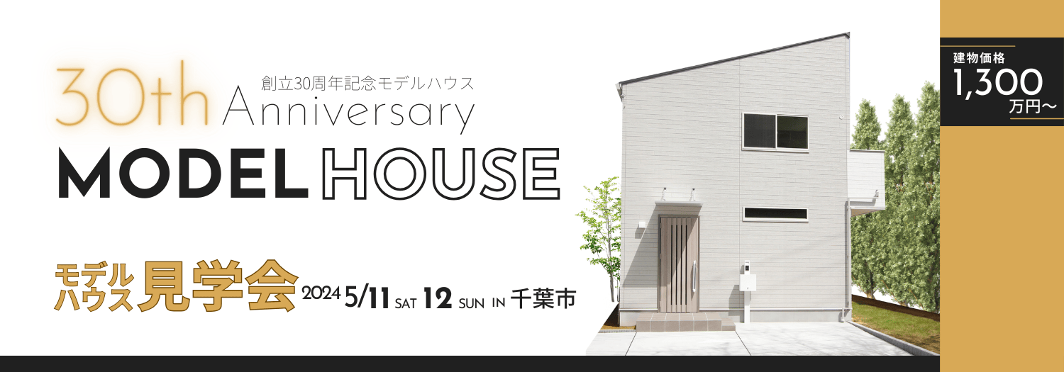 創立30周年記念モデルハウス 30th Anniversary MODELHOUSE モデルハウス見学会ｍ2024 5/11 SAT 12 SUN IN千葉市