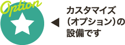 このマークはカスタマイズ（オプション）の設備です